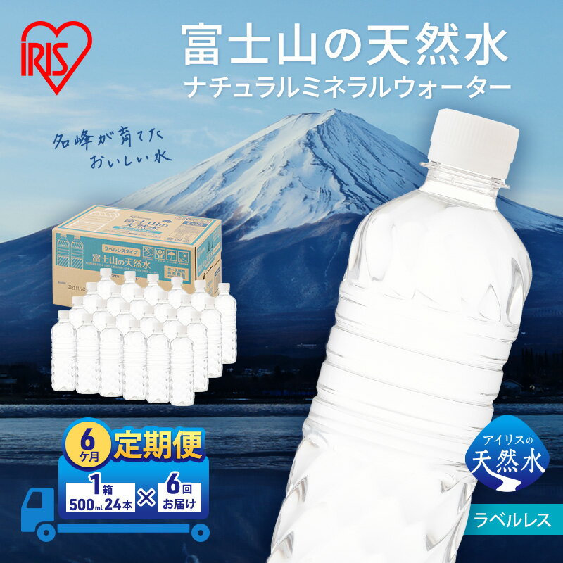 【ふるさと納税】水 定期便 6ヶ月 富士山の天然水 500ml × 24本 ラベルレス ミネラルウォーター アイリスオーヤマ 富士山 天然水 飲料水 お水 保存水 備蓄水 ケース 箱 まとめ買い ラベルなし ペットボトル 国産 送料無料 災害 防災 備蓄 備蓄用 静岡 裾野 定期 6回