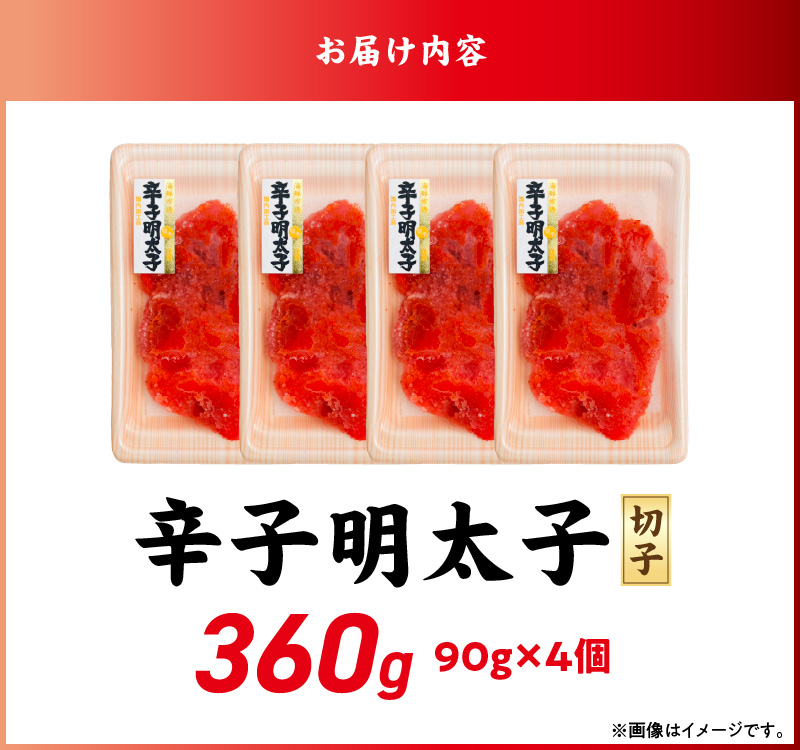 小分け　切子　辛子明太子90g×4個　360g_小分け 切子 辛子明太子 選べる 内容量 360g 訳あり 明太子 切れ子 並切 アツアツご飯 相性抜群 プチプチ はじける 老舗 明太子メーカー 秘伝