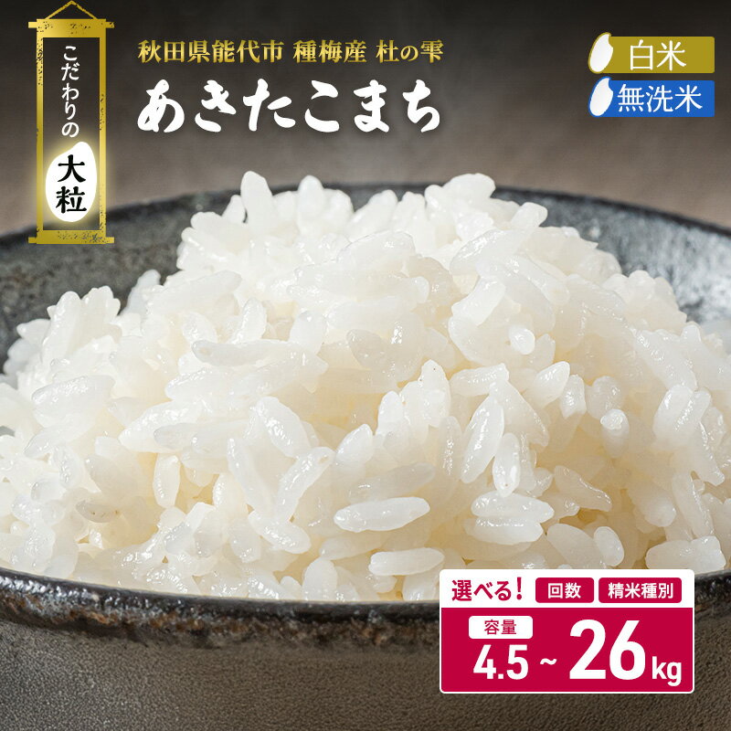 【ふるさと納税】あきたこまち 選べる 回数 白米 無洗米 容量 4.5kg 9kg 18kg 26kg こだわりの大粒 杜の雫 ご飯 ブランド米 大粒　お届け：単品：ご入金確認後、2週間～1ヶ月程度でお届けします。定期便：ご入金確認後、翌月中旬頃からお届けを開始します。