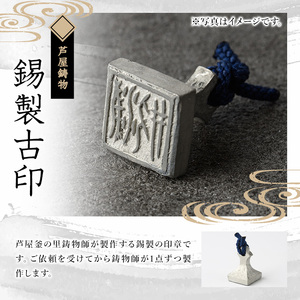 芦屋鋳物「錫製古印」(1点) 判子 はんこ ハンコ 印鑑 印章 オリジナル オーダーメイド 1点もの 鋳物 工芸品 民芸品 お祝い 贈物 贈り物 贈答 プレゼント ギフト 箱入り【芦屋釜の里】as03