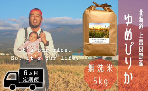 ◆6ヵ月連続定期便◆ゆめぴりか 無洗米 5kg /北海道 上富良野産 ～It's Our Rice～