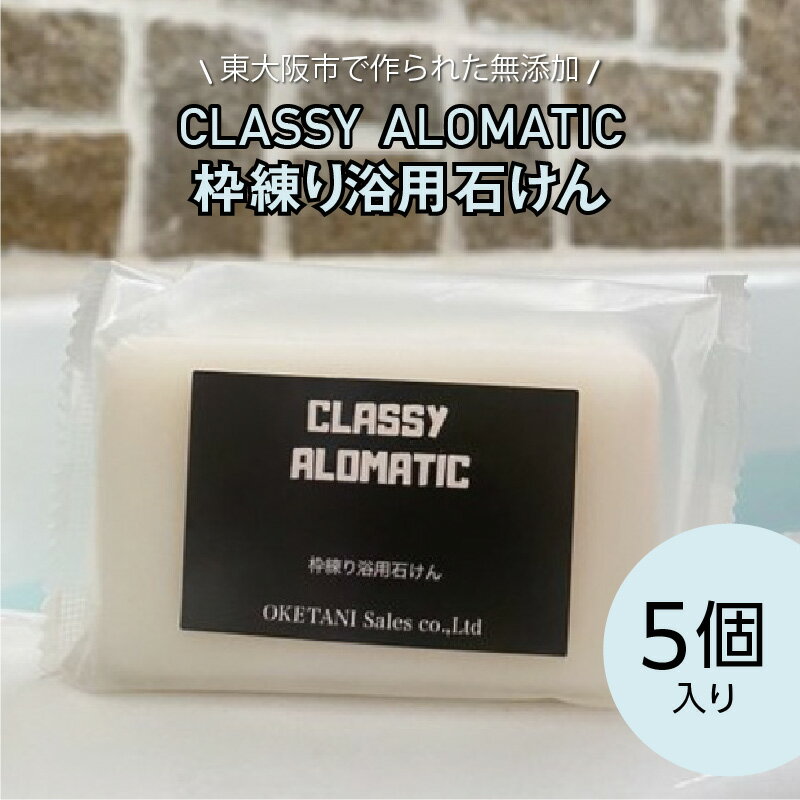 【ふるさと納税】 東大阪市で作られた無添加　CLASSY ALOMATIC枠練り浴用石けん（5個入り）【 石鹸 無添加 無香料 無着色 敏感肌 優しい 洗顔 送料無料 】