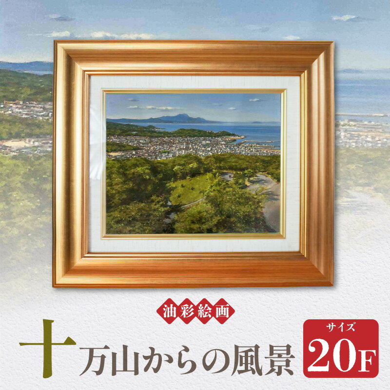 【ふるさと納税】油彩絵画 十万山からの風景 1枚 20F 若山茂先生 作品 十万山 街並 海 普賢岳 新緑 色彩 鮮やか 絵画 風景画 油絵 絵 インテリア コレクション 額縁 アート 芸術 アカデミー・インターナショナル・ド・リューテス 金賞 受賞 熊本県 天草市 送料無料