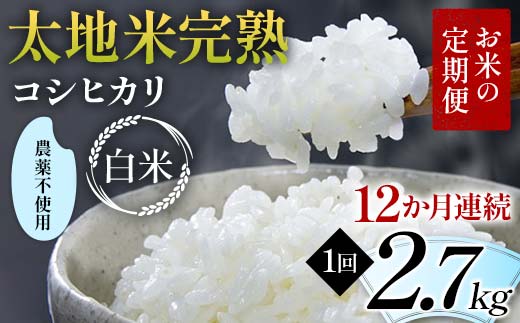 【先行予約】お米の定期便 農薬不使用米 太地米完熟 【こしひかり】 白米2.7kg×12か月連続 ブランド米 お米 精米 白米 人気 F7X-0727