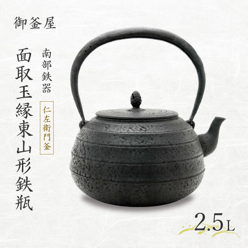 【ふるさと納税】【南部鉄器】面取玉縁東山形鉄瓶(めんとりたまぶちひがしやまがたてつびん) 仁左衛門釜 2.5L 鉄瓶 やかん 急須 キッチン用品 伝統工芸品 最高級品 プレゼント 観賞用 岩手県 盛岡市 御釜屋 砂鉄製 鉄分 健康増進 鉄分摂取 お茶 直火OK 錆びにくい