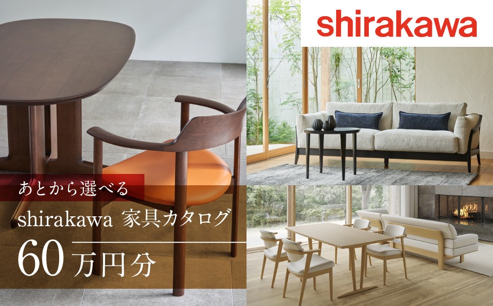 
                  【shirakawa】家具 チケット 利用券 あとから選べる 家具カタログ 60万円 あとから選べる家具 60万円分 飛騨の家具 飛騨家具 家具 木工製品 イス 椅子 ダイニングテーブル テーブル ソファ スツール インテリア 天然木 シラカワ  (株)シラカワ FY034
                