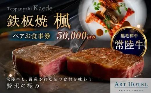 鉄板焼 楓 ペアお食事券 50,000円券 お食事券 食事券 ペア 食事 料理 黒毛和牛 常陸牛 海鮮 贅沢感 贅沢 お食事チケット 食事チケット 家族 夫婦 恋人 かップル ファミリー