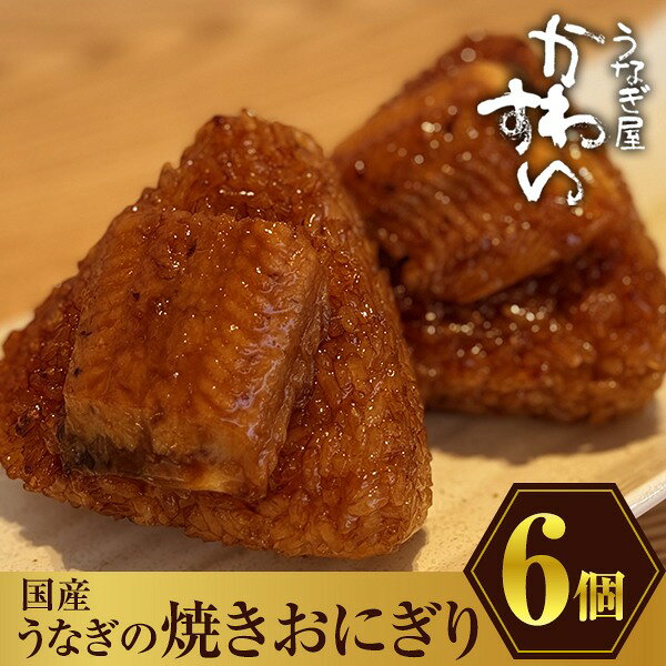 【ふるさと納税】〈うなぎ屋かわすい〉国産うなぎの焼きおにぎり6個セット（A881-2）うなぎ ウナギ 鰻 unagi 蒲焼き 国内産 国産 土用丑の日 丑の日 食べ物 グルメ プレゼント 誕生日 お礼 お返し お祝い グルメ ギフト プレゼント 男性 女性 父 母