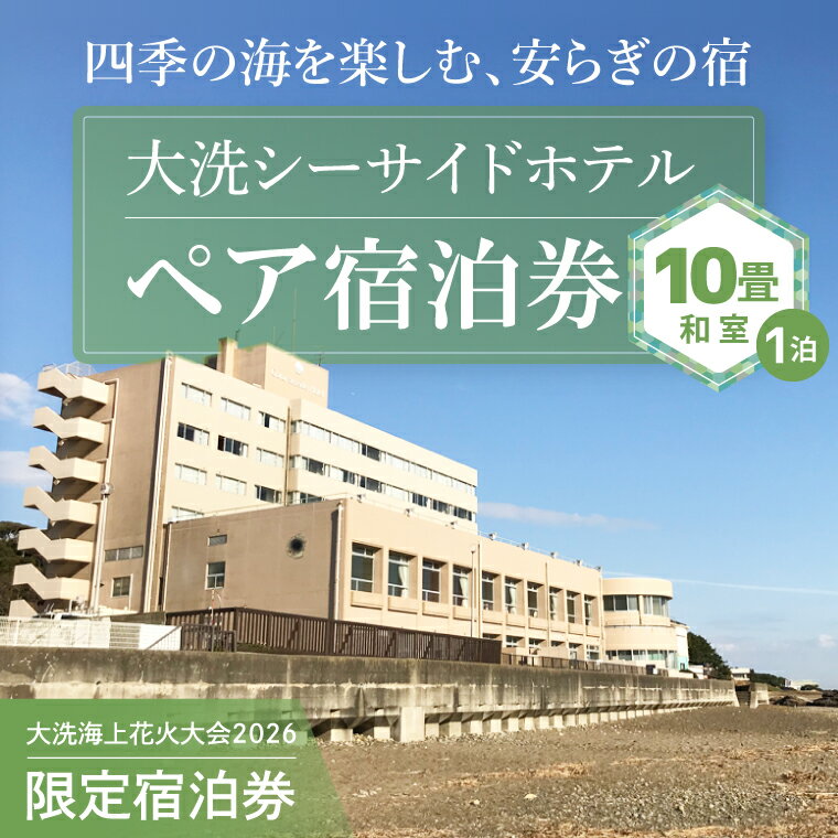 【ふるさと納税】＼残りわずか／花火大会限定宿泊券 ＜大洗シーサイドホテル＞ 和室 10畳 1室 ペア宿泊券 1泊素泊まり 2名様分 【2026年9月26日(土)】 大洗海上花火大会2026
