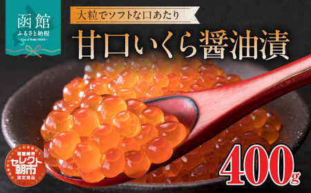 セレクト朝市「甘口いくら醤油漬」４００ｇ_ いくら 甘口 醤油漬け 大粒 自家製タレ 鮭 400g 冷凍 おつまみ おかず 北海道 函館市 ふるさと納税HD009-016
