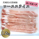 【ふるさと納税】茨城県産 銘柄豚【ローズポーク】 ローススライス1.2kg しゃぶしゃぶ 焼肉 国産 茨城県産