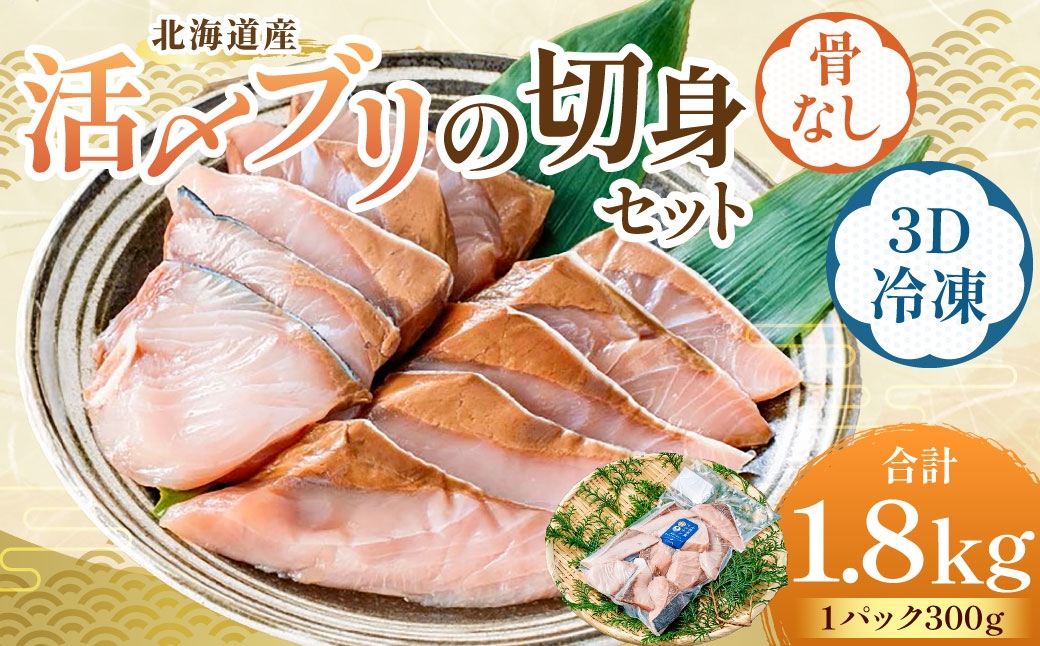
                  北海道産 【 骨なし切身 】 活〆ブリ切身セット3D冷凍 約1800g（300g程度×6パック） 【 2026年7月上旬より順次発送予定 】 鰤 切身 骨 一口 照り焼き 竜田揚げ 冷凍 漁場 魚 魚類 魚介 魚介類 食材 国産 天然ブリ ブリ 活〆 3Dフリーザー 超高品質冷凍 塩焼き 照焼 一口サイズ 切り身 カット
                