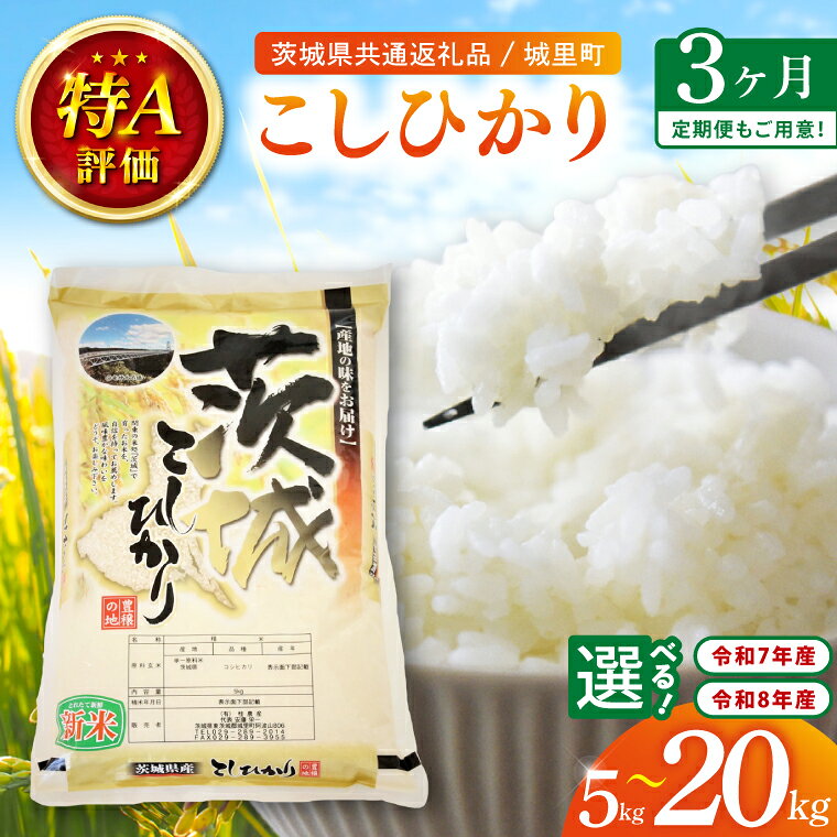 【ふるさと納税】3ヶ月定期便 令和8年産 新米・7年産 茨城県産こしひかり5kg×3回・10kg×3回・20kg×3）（茨城県共通返礼品/城里町）特A評価 選べる内容量 数量限定 お米 こめ ごはん 精米 コシヒカリ 単一米 安心 安全 白米 生産者直送 高評価 茨城県産 水戸市（IH-2052）