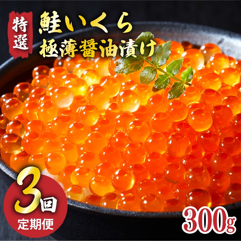 【予約受付中】 3ヶ月定期便 特選いくら極薄醤油漬け 300g ★2025年12月～発送予定★ いくら イクラ 鮭 魚卵 ごはん 夕飯 おかず おつまみ 晩酌 米 丼 イクラ丼 海産物 海鮮 魚介 魚介類 大船渡 岩手県 国産 [oikawa3000]