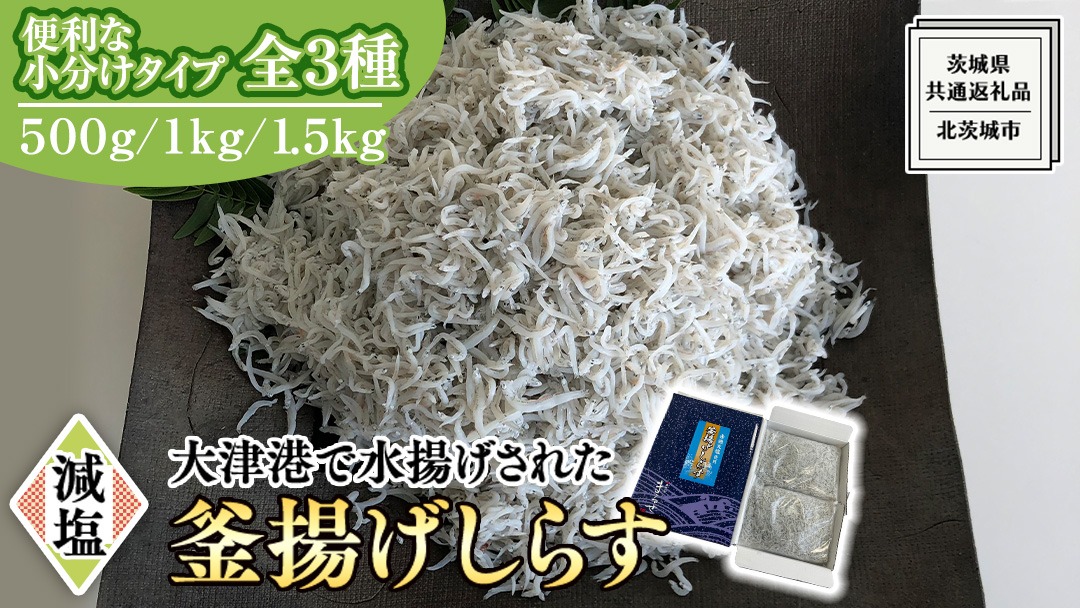 大津港水揚げの 釜揚げしらす (1箱250g×2パック入り) 500g 1kg 1.5kg 【 小分け 選べる 内容量 】 (茨城県共通返礼品：北茨城市) しらす しらす丼 国内 釜揚げ 新鮮 シラス 海鮮 子ども カルシウム 減塩 [CY005us00]