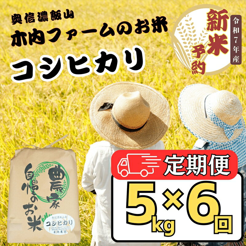 【ふるさと納税】【先行予約】【定期便6回】奥信濃飯山～木内ファームのお米～ コシヒカリ 5kg（5kg×1袋）(7-15A)＜出荷開始：2025年10月～＞【 米 長野県 飯山市 新米 予約 定期便 ギフト プレゼント 記念日 父の日 母の日 敬老の日 記念品 お歳暮 御歳暮】