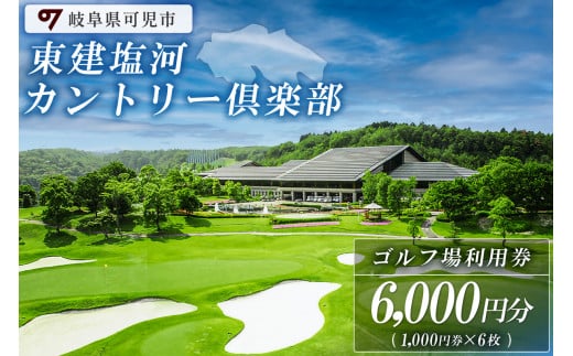 東建塩河カントリー倶楽部利用券（6,000円分）【 岐阜県 可児市 ゴルフ golf ゴルフ場 プレー チケット 利用券 東建ホームメイトカップ 年中無休 365日 土日祝 自然 みどり 広大 プレー券 温泉 施設利用 広陵コース フェアウェイ】