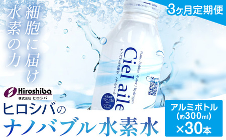 【3ヶ月定期便】ナノバブル水素水 アルミボトル(約300ml)×30本 株式会社ヒロシバ《30日以内に出荷予定(土日祝除く)》大阪府 羽曳野市 送料無料 水素水 肌 美容 健康 水