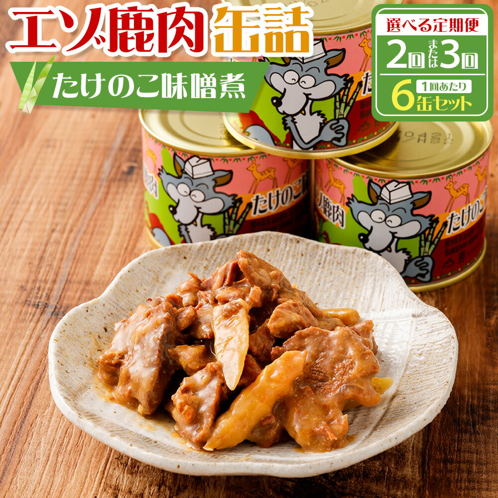 【ふるさと納税】＜選べる定期便＞エゾ鹿肉 たけのこ味噌煮缶詰 1回あたり6缶セット 1缶160g 1ヶ月毎 2回 3回 鹿肉 お肉 ロース モモ 缶詰め タケノコ 筍 みそ煮 惣菜 おかず ごはんのお供 ご飯のお供 おつまみ お酒のお供 高タンパク質 低脂肪 北海道産 国産 送料無料