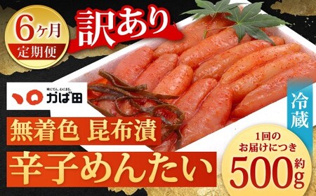 【6カ月定期便】 無着色 昆布漬 辛子めんたい 『訳あり』 約500g×6回 計約3kg 毎月お届け 辛子明太子 辛子めんたいこ 明太子 めんたいこ たらこ 冷蔵 福岡県 北九州市