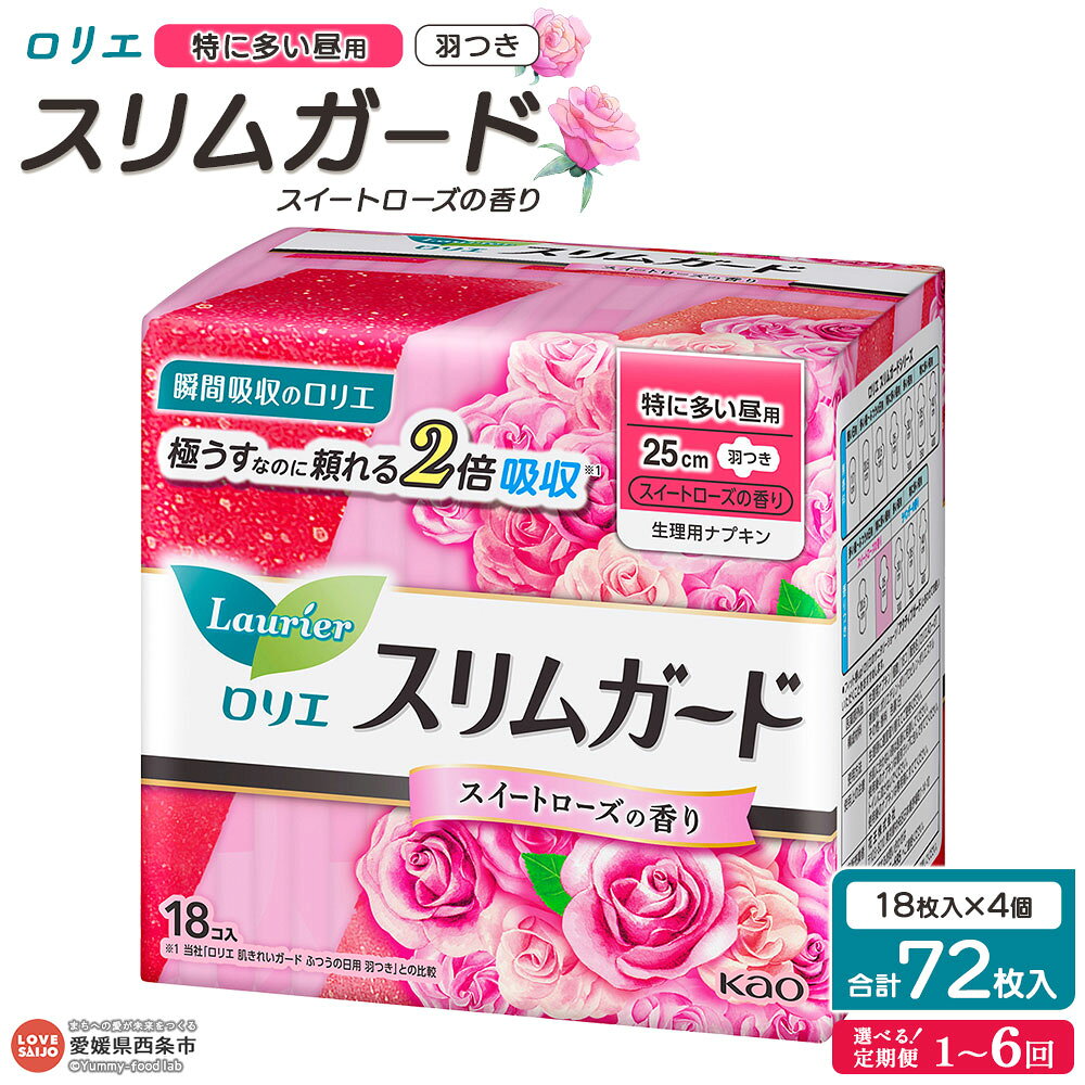 【ふるさと納税】＜ロリエ スリムガード スイートローズの香り 特に多い昼用 計72枚（18枚入り×4個）1～6回定期便＞ ※翌月末迄に第1回目を順次出荷 選べる 配送回数 花王 Kao 生理用品 ナプキン 羽つき 羽付き 25cm 薔薇 日用品 消耗品 生活用品 愛媛県 西条市 【常温】