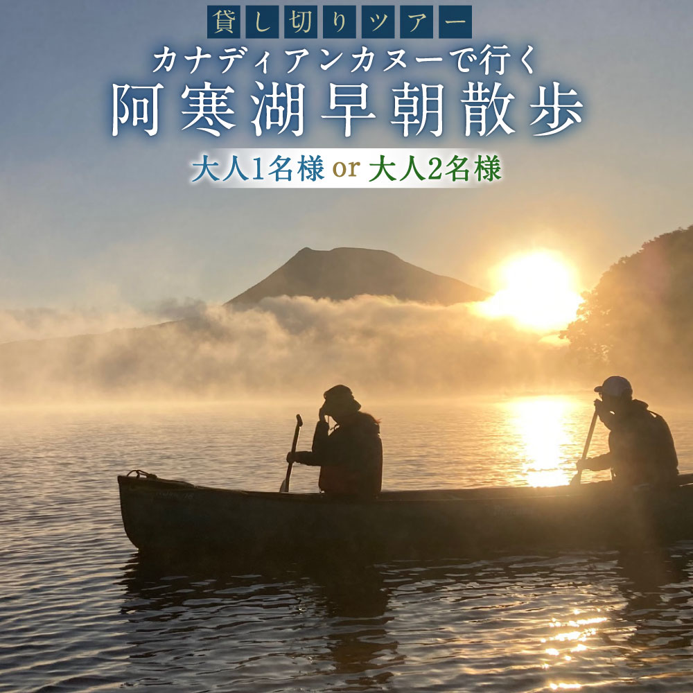 【ふるさと納税】＜選べるご利用人数＞貸し切りツアー カナディアンカヌーで行く阿寒湖早朝散歩 大人1名様分 / 大人2名様分 チケット 利用券 体験 カヌー カナディアンカヌー アウトドア 自然 レジャー 旅行 観光 北海道 釧路市 送料無料 【開催期間2026年10月31日迄】