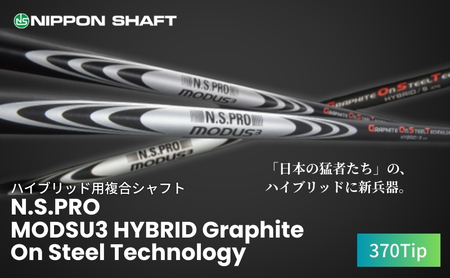【日本シャフト】ハイブリッド用「複合シャフト」（N.S.PRO  MODSU3 HYBRID Graphite On Steel Technology）370Tip  G.O.S.T.FLEX-TX