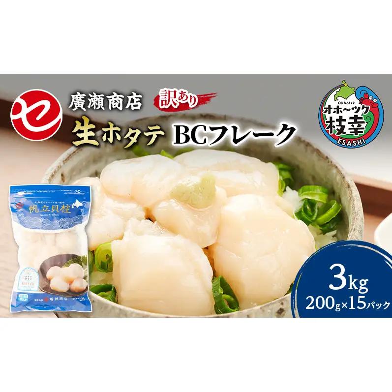 大容量【訳あり】北海道 枝幸産 生ホタテ BCフレーク 3kg 小分け 200g×15パック【枝幸ほたて】 廣瀬商店【 冷凍 貝柱 割れ 欠け 魚介 海 帆立 フレーク 生食可 バラ凍結 BBQ 北海道 オホーツク 枝幸 】