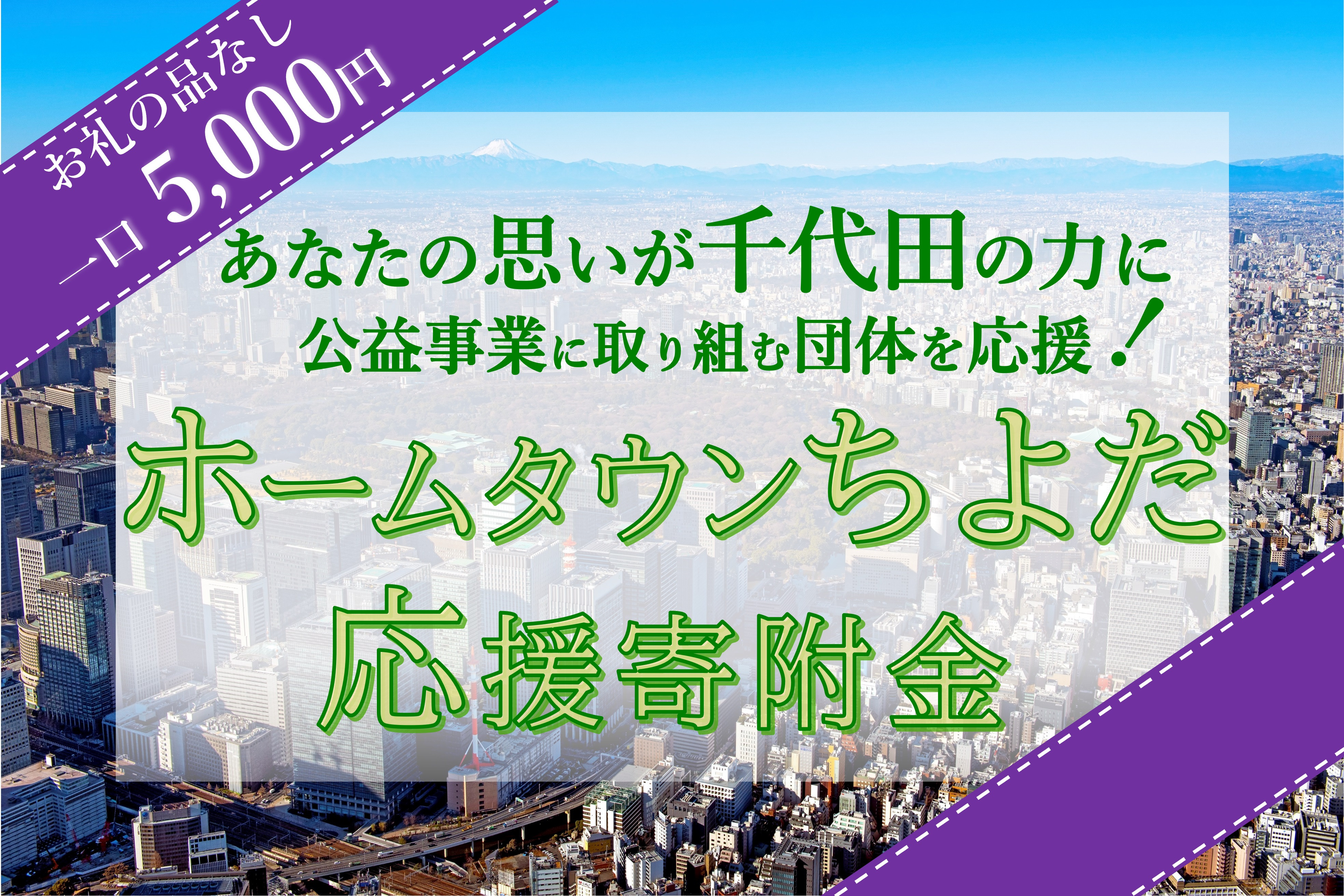 
            【返礼品なし】ホームタウンちよだ応援　団体寄附金 5,000円（千代田区内の方は“「お礼の品」不要の寄附をする”からお手続き願います）
          