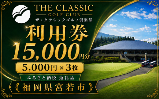 ザ・クラシックゴルフ倶楽部 利用券 5,000円分×3枚 合計15,000円分 [M820] ゴルフ ゴルフ場 プレー 利用券 チケット 福岡 宮若