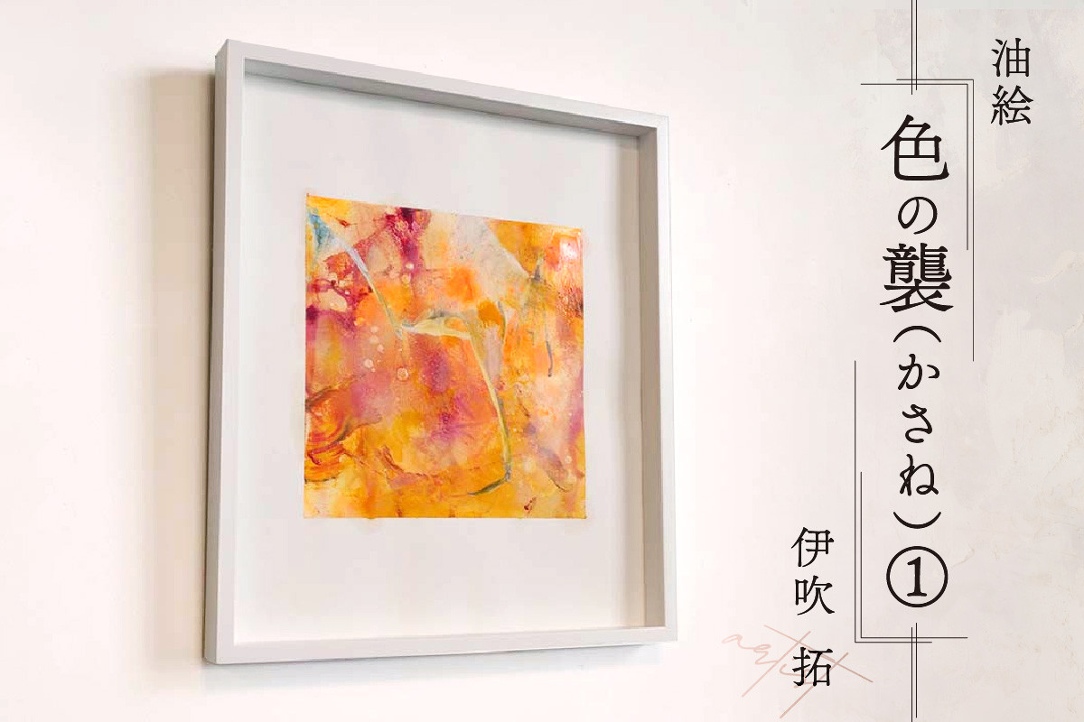 
            【京都　木津川市】油絵（- 色の襲(かさね)-）①　ーartistー　伊吹　拓 【004-02】
          