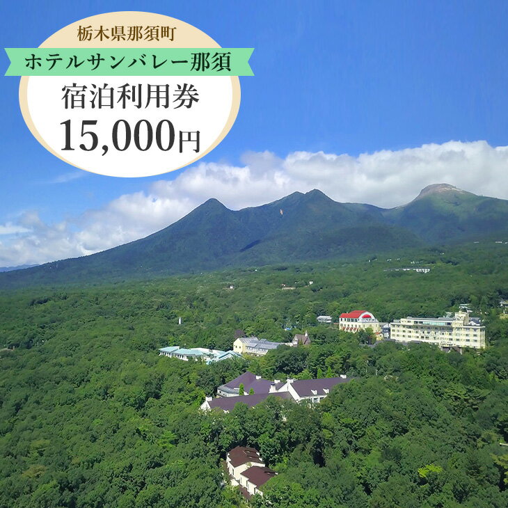 【ふるさと納税】ホテルサンバレー那須 宿泊利用券 15,000円分｜宿泊 旅行 チケット 宿泊券 旅行券 旅 トラベル リゾート 温泉 家族旅行 夏休み お盆 避暑地 露天風呂 国内旅行 記念日 贅沢 ご褒美 観光 人気 ファミリー 那須 栃木県 那須町〔E-33〕※着日指定不可