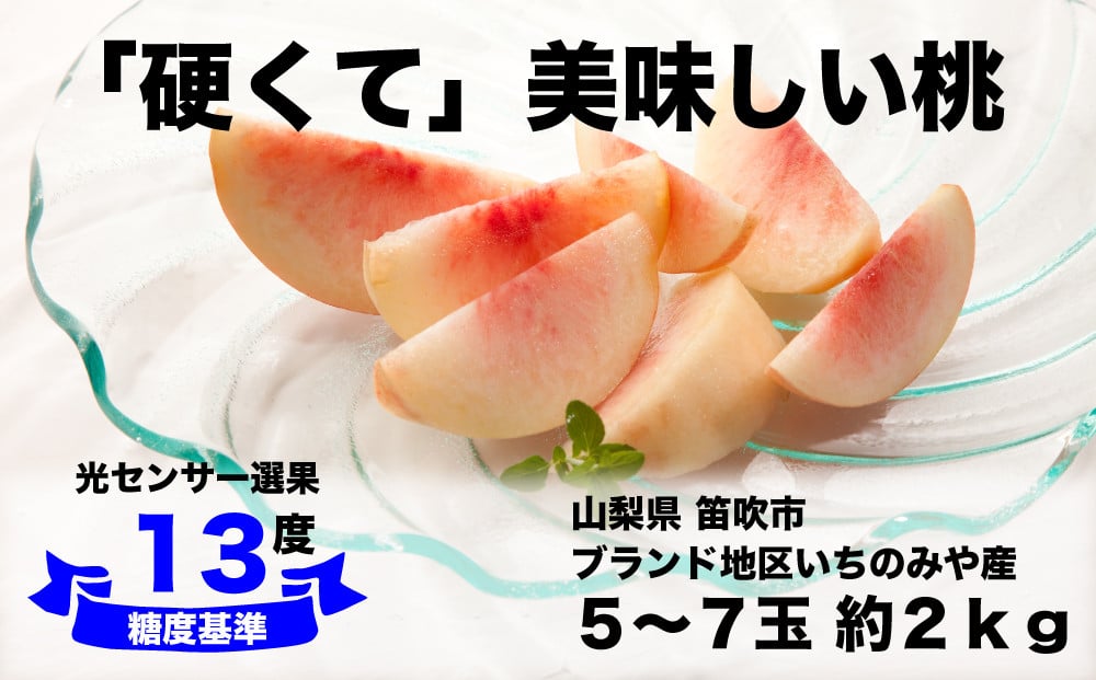 
            【糖度13度基準】いちのみやの硬い桃 5〜7玉 約2kg【2025年発送】＜扇状地・Y字栽培＞肥沃な大地と沢山の日光で育った固い桃【バイパス清果園】産地直送 山梨県 笛吹市 一宮 果物 フルーツ 新鮮 有機 国産 高級 美味しい 人気 おすすめ 贈答 ギフト  ピーチ もも モモ 数量限定 期間限定 令和7年 先行予約 206-019
          