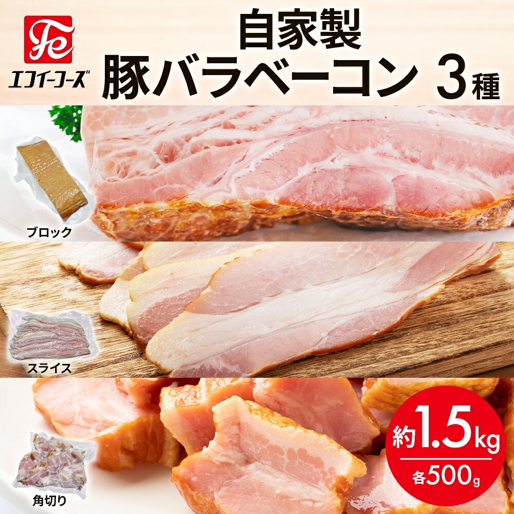 【ふるさと納税】自家製 豚バラベーコン 3種 500g×各1袋 約1.5kg ブロック スライス 角切 ベーコン ポーク 冷凍 豚肉 炒飯 チャーハン スープ サラダ 朝食 お弁当 料理 豚バラ おつまみ 酒 おかず 贅沢 燻製 時短 手軽 送料無料 エフイーフーズ 千葉県 松戸市