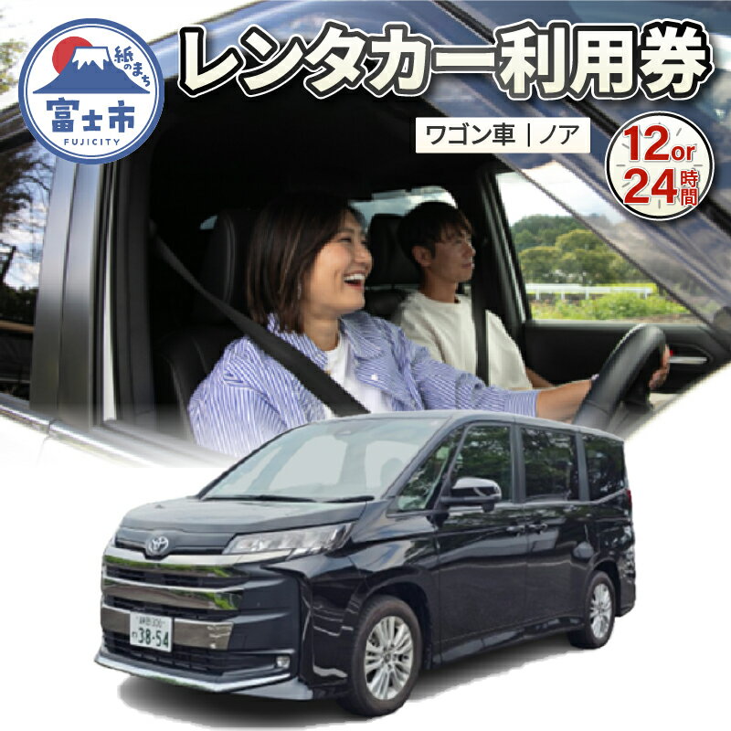 【ふるさと納税】 チケット レンタカー利用券 ワゴン車(ノア) 12時間/24時間 事前予約 ドライブ 観光 トラベル 旅行 ビジネス 静岡県 富士市 [sf109-007] [sf109-008]
