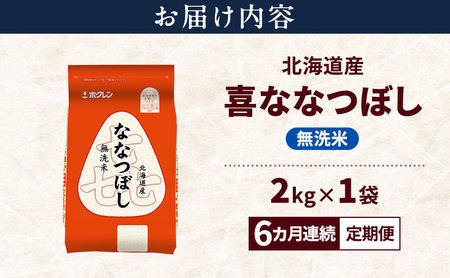 【6ヵ月連続定期便】北海道産 喜 ななつぼし 無洗米 2kg 米 特A 獲得 白米 ごはん 定期便 定期配送 6ヵ月 道産米 ブランド米 2キロ お米 ご飯 米 北海道米 JAふらの ホクレン ホクレ