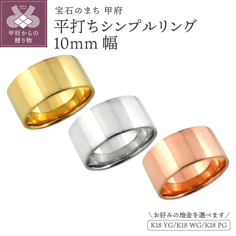 【ふるさと納税】＜ 甲府ジュエリー ＞ リング 指輪 ジュエリー レディース メンズ 平打ち 10ミリ幅 18金 K18 ゴールド シンプル フラット 品 日本製 甲府市 受注製作 J-442 選べる地金 K18YG K18WG K18PG ジュエリーケース付 保証書付 k287-057