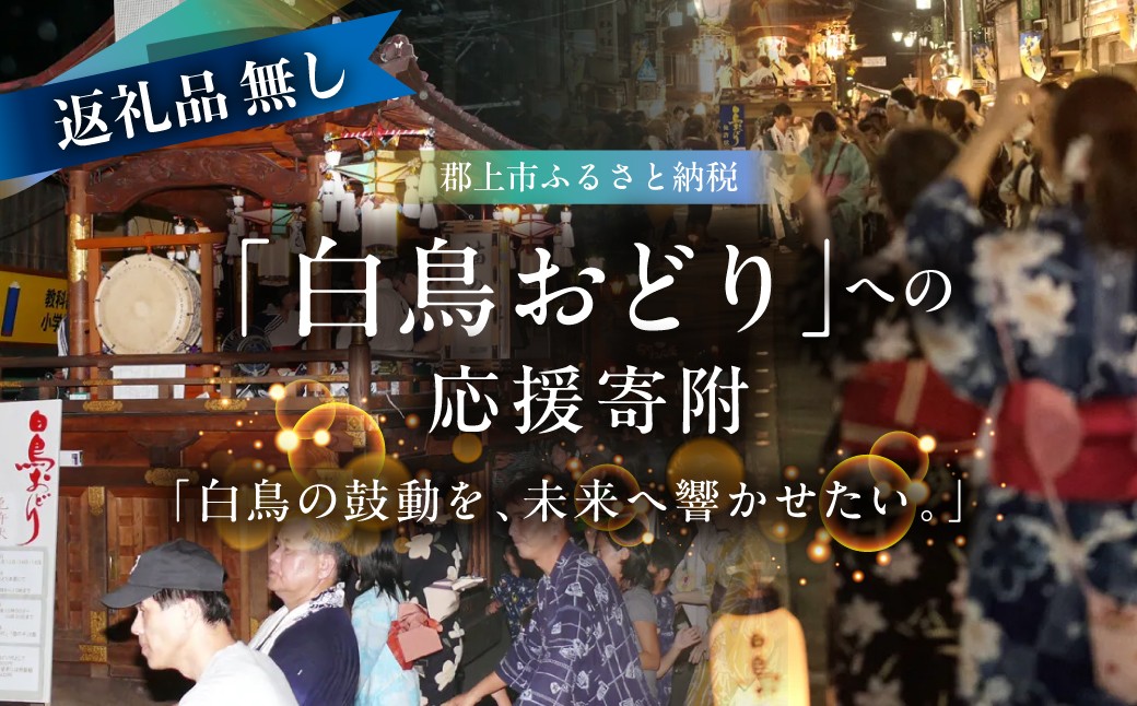 
                  ≪返礼品無し≫ 白鳥おどりへの寄附 1,000円～100万円 白鳥踊り 白鳥おどり ぐじょう 踊り おどり 文化 伝統 白鳥 しろとり 郡上 1000円 3000円 5000円 1万円 10000円 100万円 寄附 盆踊り 夏祭り 応援 岐阜県郡上市
                