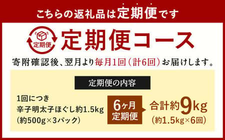 【6ヶ月定期便】辛子明太子ほぐし 約1.5kg 総重量約9kg 明太子 辛子明太子 めんたいこ ほぐし 海鮮 魚介類 魚卵 おつまみ ご飯のお供 定期便 冷凍 九州 福岡県 北九州市