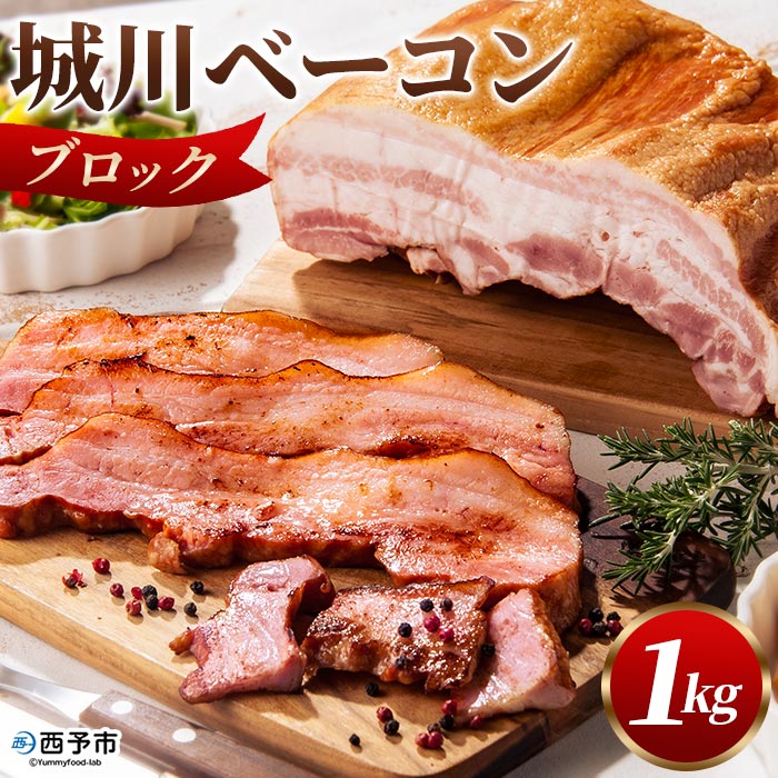 【ふるさと納税】＜城川ベーコン ブロック 1kg＞ 豚肉 かたまり 塊 厚切り 国産 加工品 オリジナル ステーキ チャーハン パスタ サラダ スープ おつまみ おかず 城川ファクトリー 特産品 贈答用 ギフト 贈り物 愛媛県 西予市 【冷蔵】『1か月以内に順次出荷予定』
