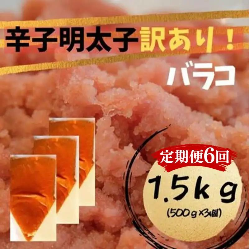 【定期便全6回】辛子明太子　訳あり！（バラコLM）1.5ｋｇ（500g×3個）【明太子 明太 めんたいこ 辛子明太子 訳あり バラコ バラ子 有色 卵 海鮮 魚介類 博多名物 魚介 人気 おすすめ 福岡 冷凍 おかず 筑前町 送料無料 FL106】
