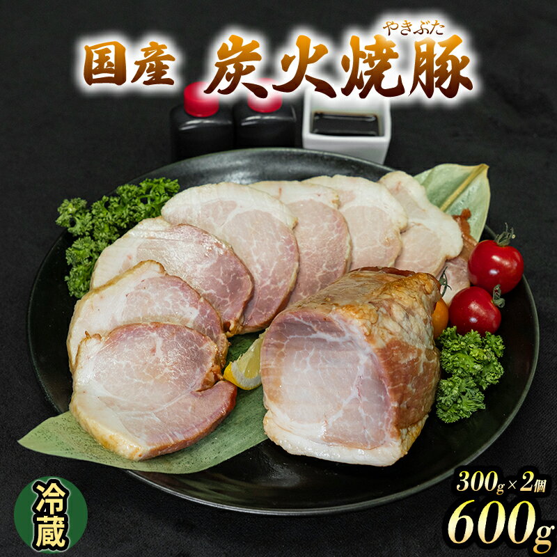 【ふるさと納税】国産 炭火焼豚 焼ぶた たれ付き 300g×2 600g 冷蔵 焼豚 豚肉 豚もも肉 国産豚肉 炭火 おつまみ おかず ご自宅用 小分け 保存料不使用