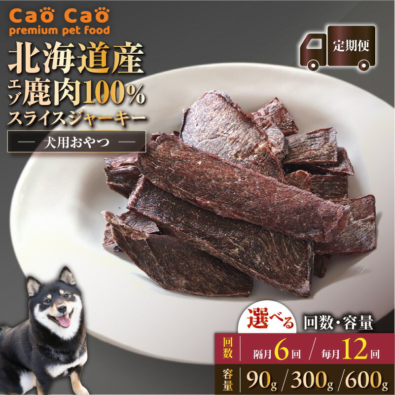 【ふるさと納税】＜選べる容量と回数＞ 6回 or 12回 定期便 Cao Cao エゾ鹿肉 100% スライス ジャーキー 90g ～ 600g ペットフード ペット 鹿肉 犬のおやつ 愛犬 おやつ ご褒美 栄養補給 エゾ鹿肉100% WORLDWIDEStyle 北海道 苫小牧市 おすすめ ランキング プレゼント ギフト