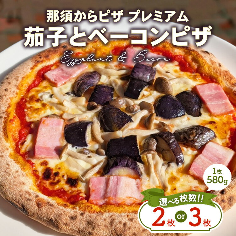 【ふるさと納税】【選べる枚数】那須からピザ プレミアム 茄子とベーコンピザ 580g×2枚・3枚 ｜ ピザ ピッツァ チーズ 冷凍 手作り ナス ベーコン