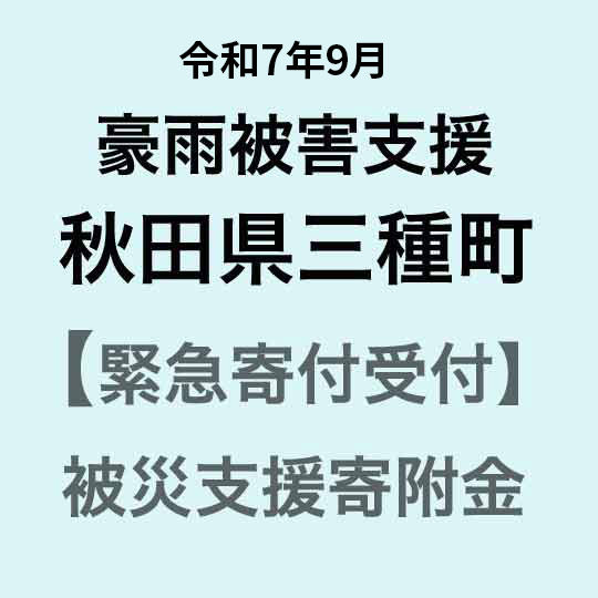 【ふるさと納税】【令和7年9月豪雨被害支援緊急寄附受付】秋田県三種町災害応援寄附金（返礼品はありません）