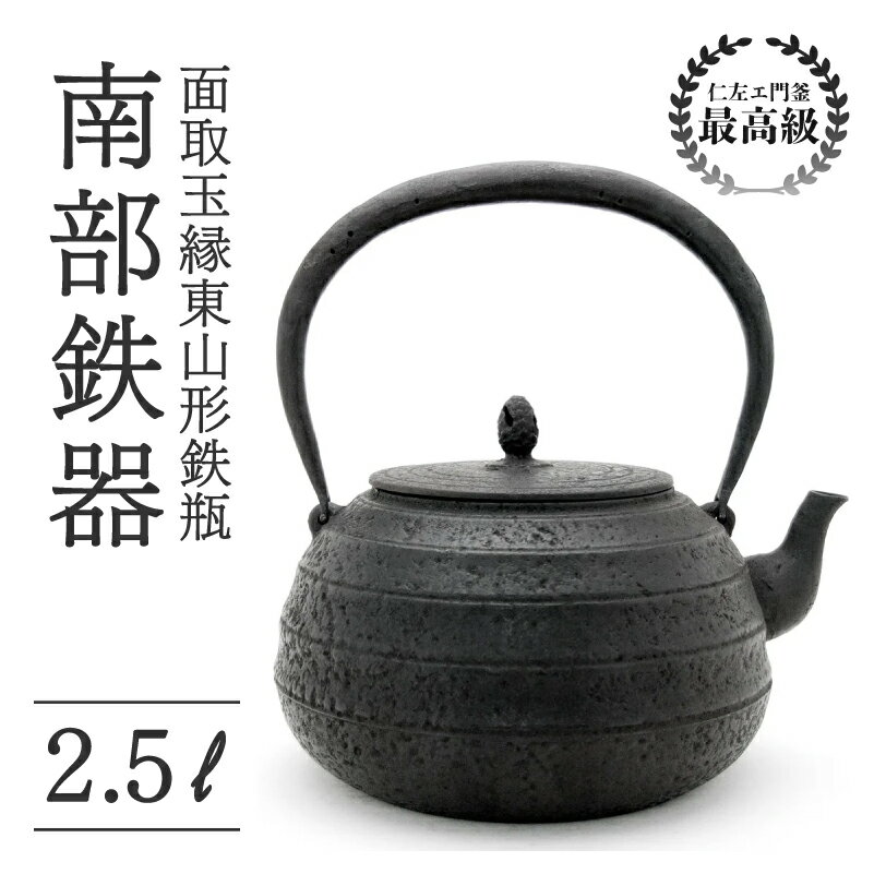【ふるさと納税】 面取玉縁東山形鉄瓶 2.5L 仁左衛門釜 南部鉄器 鉄瓶 やかん 急須 伝統工芸品 最高級品 プレゼント 観賞用 砂鉄製 お茶 直火OK 錆びにくい 茶道具 一生もの 逸品 芸術品 贈り物 岩手県 盛岡市 東北 岩手 盛岡 御釜屋