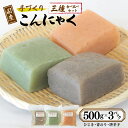 【ふるさと納税】国産 手作りこんにゃく 3種食べ比べセット 500g×3P あく抜き不要 刺身可