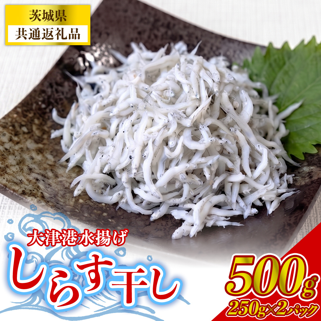 大津港水揚げしらす干し 500g(250g×2パック) (茨城県共通返礼品:北茨城市) (BC005)