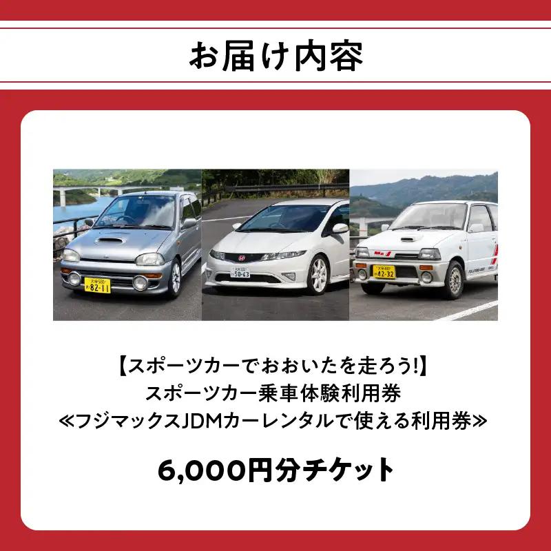 【スポーツカーでおおいたを走ろう！】スポーツカー乗車体験利用券 6,000円分チケット≪フジマックスJDMカーレンタルで使える利用券≫ P01087