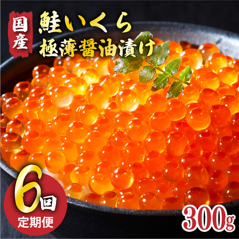 【予約受付中】 6ヶ月定期便 国産 特選いくら極薄醤油漬け 300g 冷凍 ★2025年12月～発送予定★ いくら イクラ 鮭 魚卵 ごはん 夕飯 おかず おつまみ 晩酌 米 丼 イクラ丼 海産物 海鮮 魚介 魚介類 大船渡 岩手県